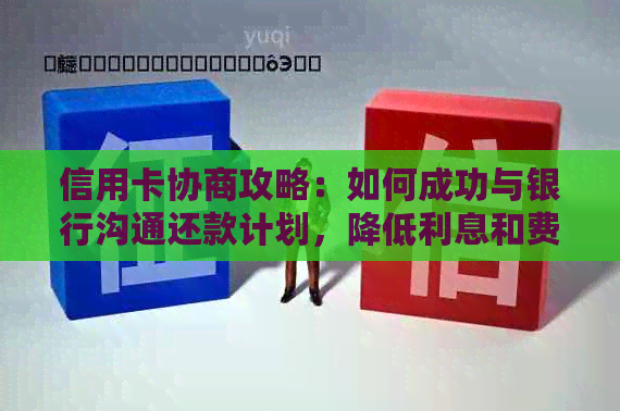 信用卡协商攻略：如何成功与银行沟通还款计划，降低利息和费用