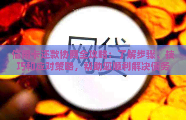 信用卡还款协商全攻略：了解步骤、技巧和应对策略，帮助您顺利解决债务问题