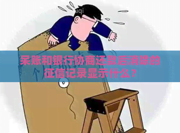 呆账和银行协商还款后消除的记录显示什么？