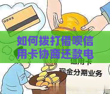 如何拨打借呗信用卡协商还款电话，以及相关问题的全面解答