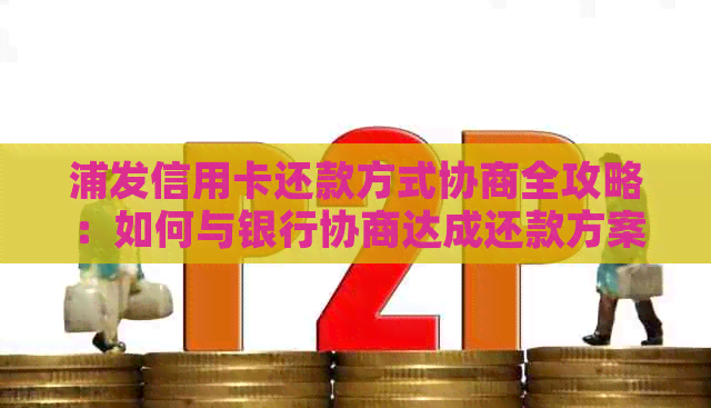 浦发信用卡还款方式协商全攻略：如何与银行协商达成还款方案