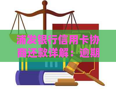 浦发银行信用卡协商还款详解：逾期后如何进行流程操作步骤 | 浦发银行