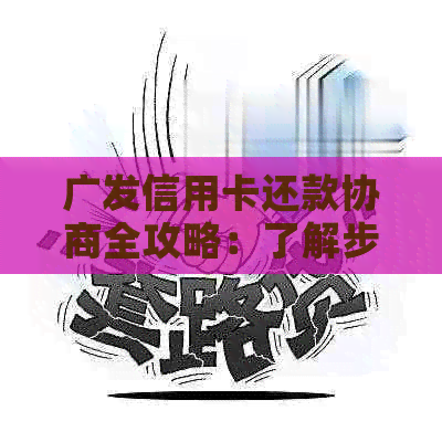 广发信用卡还款协商全攻略：了解步骤、条件及影响，助您顺利解决债务问题