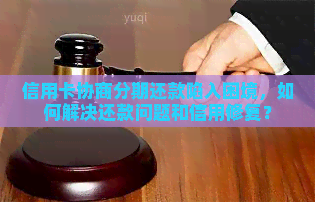 信用卡协商分期还款陷入困境，如何解决还款问题和信用修复？