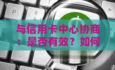 与信用卡中心协商：是否有效？如何进行？有哪些注意事项？