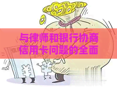 与律师和银行协商信用卡问题的全面指南：有效策略与实际操作步骤