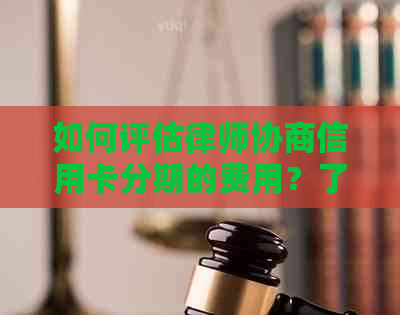 如何评估律师协商信用卡分期的费用？了解影响因素和常见计费方式