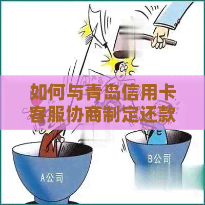 如何与青岛信用卡客服协商制定还款计划，以解决逾期还款或还款困难的问题