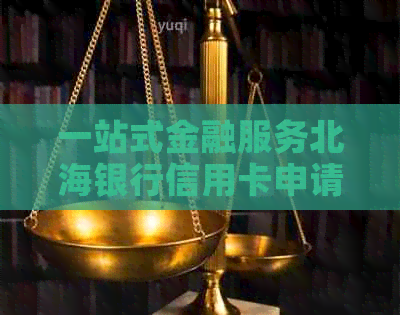 一站式金融服务北海银行信用卡申请与管家指导