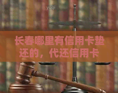 长春哪里有信用卡垫还的，代还信用卡服务，绿园区垫还，信用卡信息