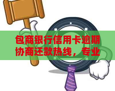 包商银行信用卡逾期协商还款热线，专业解答您的债务烦恼