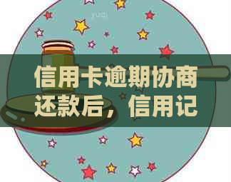 信用卡逾期协商还款后，信用记录是否会受到永久影响？