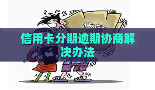 信用卡分期逾期协商解决办法