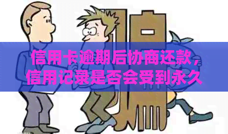 信用卡逾期后协商还款，信用记录是否会受到永久影响？