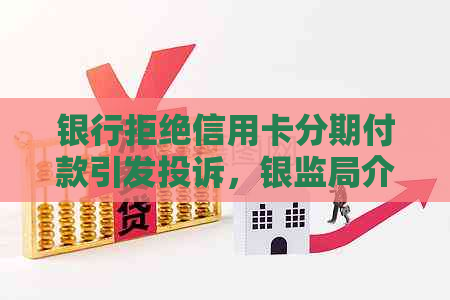 银行拒绝信用卡分期付款引发投诉，银监局介入调解逾期还款问题