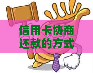 信用卡协商还款的方式与时间：如何选择与理解结果