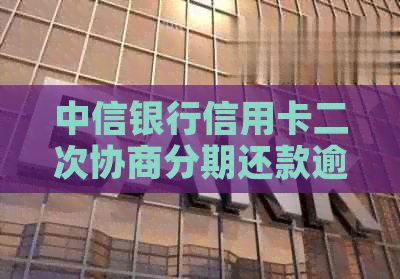 中信银行信用卡二次协商分期还款逾期解决办法