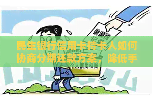 民生银行信用卡持卡人如何协商分期还款方案，降低手续费与本金压力？