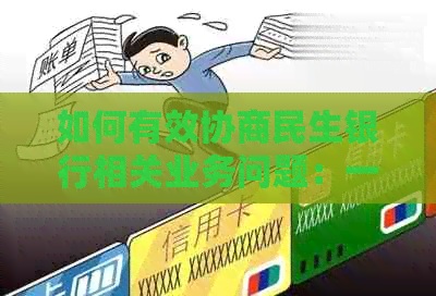 如何有效协商民生银行相关业务问题：一份全面指南