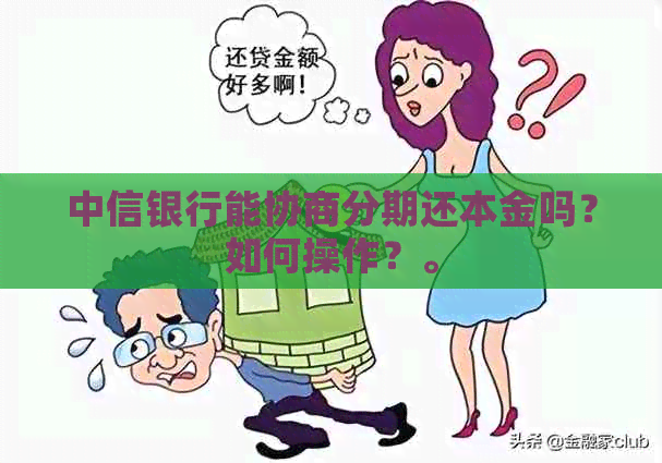 中信银行能协商分期还本金吗？如何操作？。