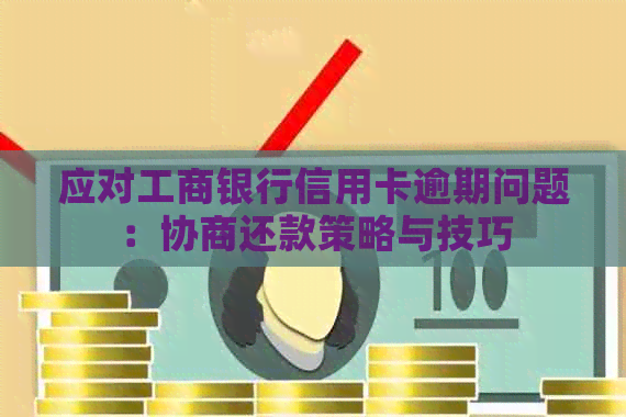 应对工商银行信用卡逾期问题：协商还款策略与技巧