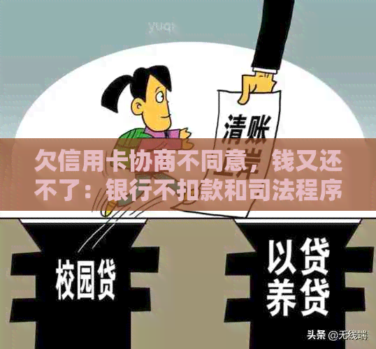 欠信用卡协商不同意，钱又还不了：银行不扣款和司法程序应对