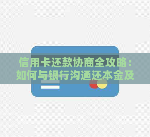 信用卡还款协商全攻略：如何与银行沟通还本金及相关注意事项