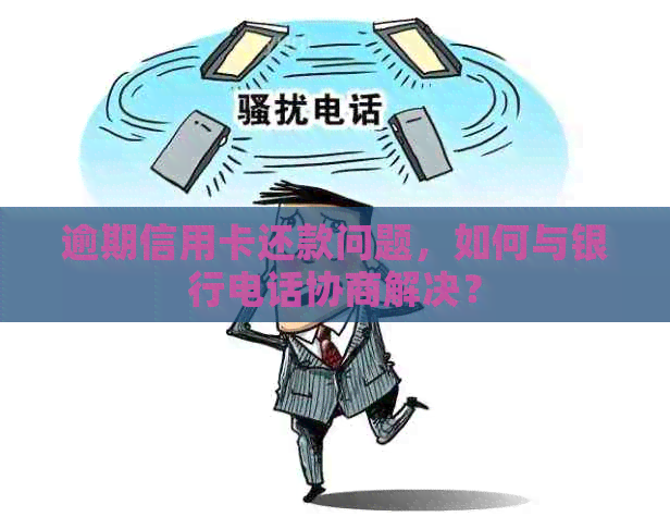 逾期信用卡还款问题，如何与银行电话协商解决？