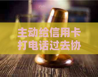 主动给信用卡打电话过去协商说还的钱慢慢还可以吗-给信用卡中心打电话协商还款让等电话