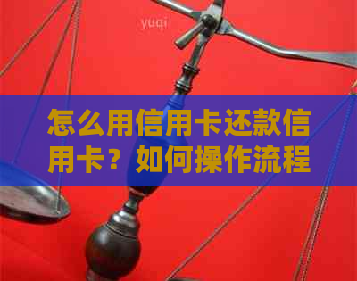 怎么用信用卡还款信用卡？如何操作流程还信用卡？