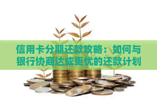 信用卡分期还款攻略：如何与银行协商达成更优的还款计划