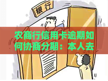 农商行信用卡逾期如何协商分期：本人去吗？