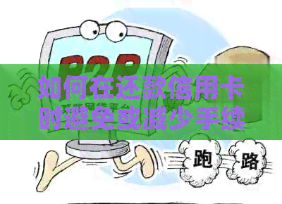 如何在还款信用卡时避免或减少手续费？