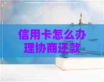 信用卡怎么办理协商还款