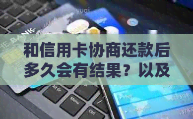 和信用卡协商还款后多久会有结果？以及协商还款后信用卡会身停用吗？