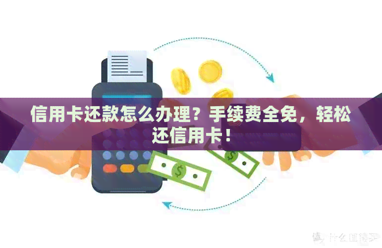 信用卡还款怎么办理？手续费全免，轻松还信用卡！
