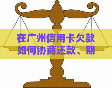 在广州信用卡欠款如何协商还款、期还款及还本金