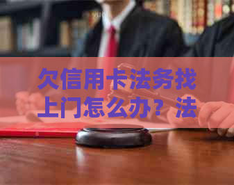 欠信用卡法务找上门怎么办？法院上门处理应对措