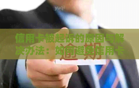 信用卡被起诉的原因与解决办法：如何避免信用卡诉讼和纠纷？