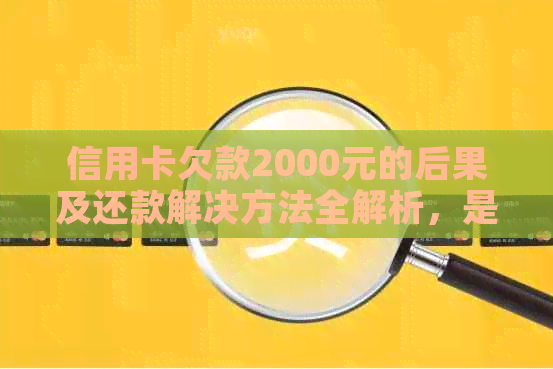 信用卡欠款2000元的后果及还款解决方法全解析，是否会导致坐牢？