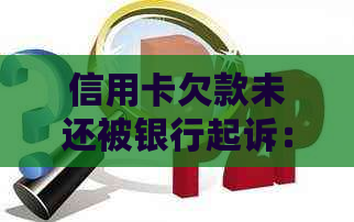 信用卡欠款未还被银行起诉：如何应对与解决？