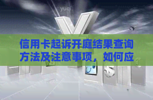 信用卡起诉开庭结果查询方法及注意事项，如何应对信用卡诉讼案？