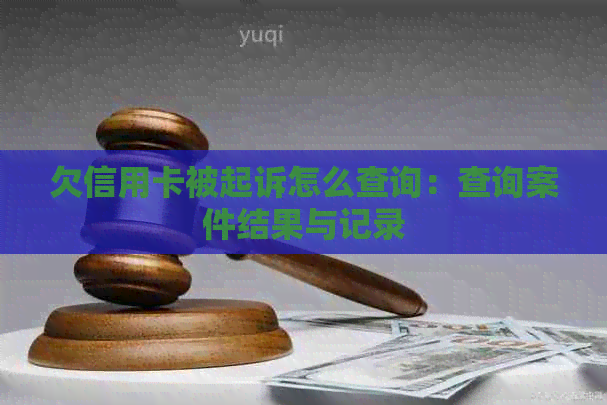 欠信用卡被起诉怎么查询：查询案件结果与记录