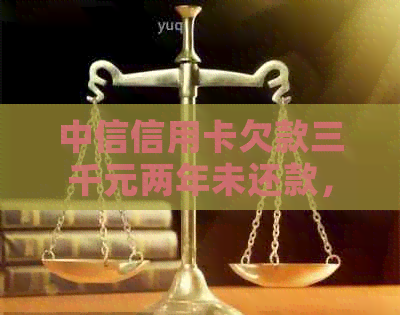 中信信用卡欠款三千元两年未还款，是否将面临法律诉讼？如何解决此问题？