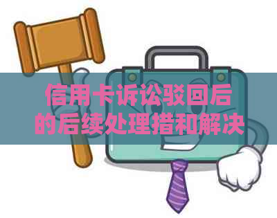 信用卡诉讼驳回后的后续处理措和解决方法