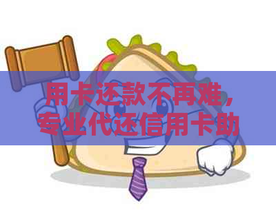 用卡还款不再难，专业代还信用卡助您轻松解困