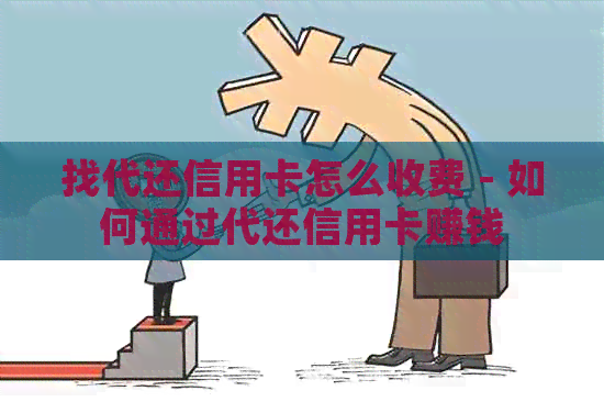 找代还信用卡怎么收费 - 如何通过代还信用卡赚钱