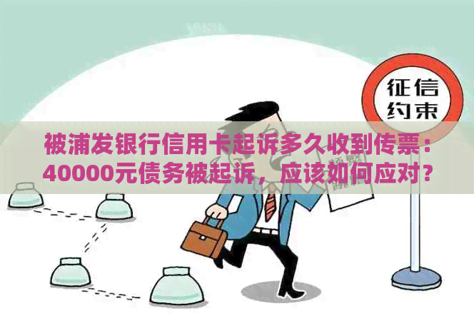 被浦发银行信用卡起诉多久收到传票：40000元债务被起诉，应该如何应对？