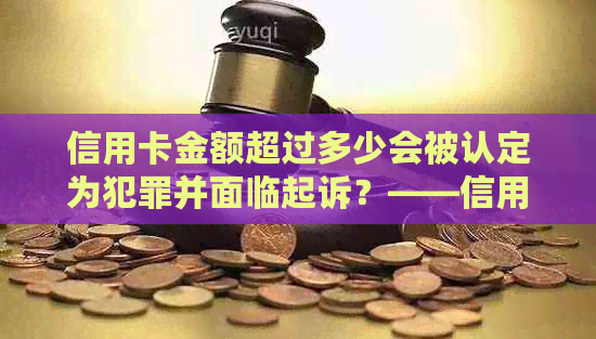 信用卡金额超过多少会被认定为犯罪并面临起诉？——信用与法律的探讨