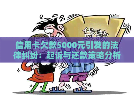 信用卡欠款5000元引发的法律纠纷：起诉与还款策略分析